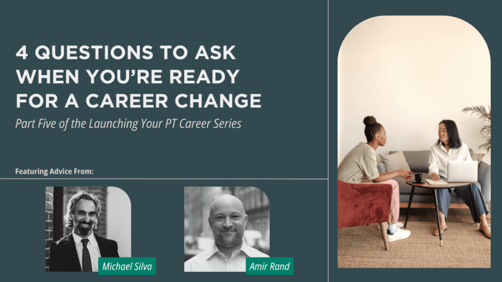 An image of two women sitting in chairs, deep in discussion. One woman has a laptop and a notepad, and looks like she might be mentoring the younger woman. On a blue background, the title text reads, "4 Questions to Ask When You’re Ready for A Career Change. Part Five of the Launching Your PT Career Series." Below the title features the black-and-white images of two contributors who are labeled "Michael Silva" and "Amir Rand."