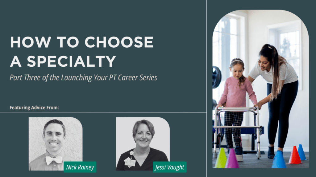 An image of a Latinx physical therapist helping a small child use a walker. On a blue background, the title text reads, "How to choose a specialty. Part Three of the Launching Your PT Career Series." Below the title features the black-and-white images of two contributors who are labeled "Nick Rainey" and "Jessi Vaught."